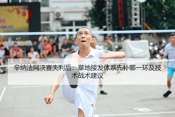辛纳法网决赛失利后：草地接发体系先补哪一环及技术战术建议（jiuyou game）