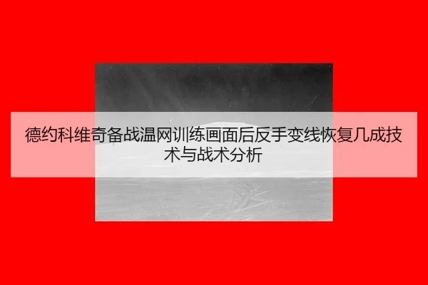 德约科维奇备战温网训练画面后反手变线恢复几成技术与战术分析 | jiuyou