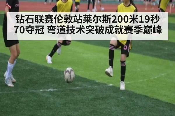 钻石联赛伦敦站莱尔斯200米19秒70夺冠 弯道技术突破成就赛季巅峰 | jiuyou
