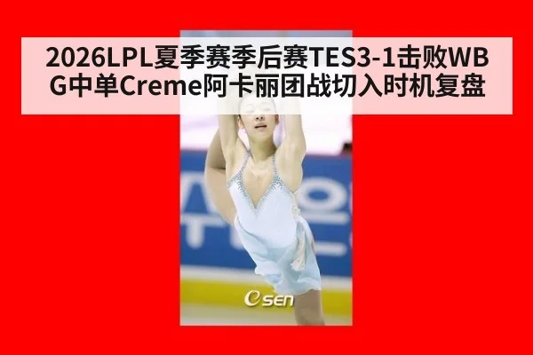 2026LPL夏季赛季后赛TES3-1击败WBG中单Creme阿卡丽团战切入时机复盘(jiuyou game)