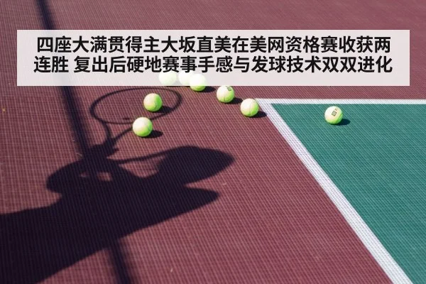 四座大满贯得主大坂直美在美网资格赛收获两连胜 复出后硬地赛事手感与发球技术双双进化 | jiuyou
