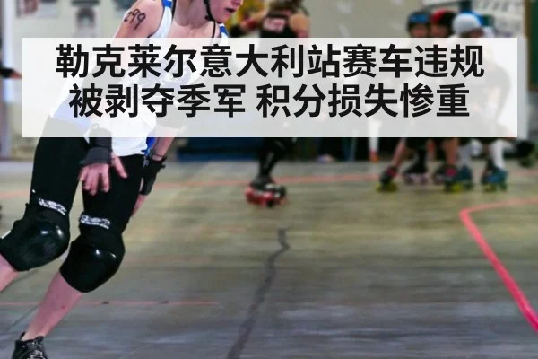 勒克莱尔意大利站赛车违规被剥夺季军 积分损失惨重 | jiuyou