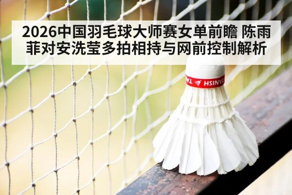 2026中国羽毛球大师赛女单前瞻 陈雨菲对安洗莹多拍相持与网前控制解析(jiuyou game)