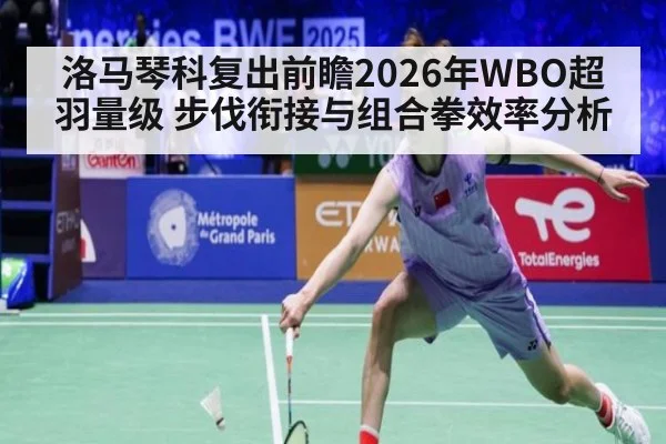 洛马琴科复出前瞻2026年WBO超羽量级 步伐衔接与组合拳效率分析 - jiuyou
