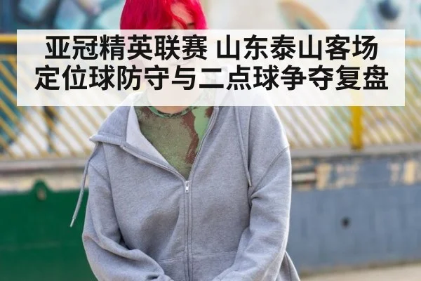 亚冠精英联赛 山东泰山客场定位球防守与二点球争夺复盘 - jiuyou