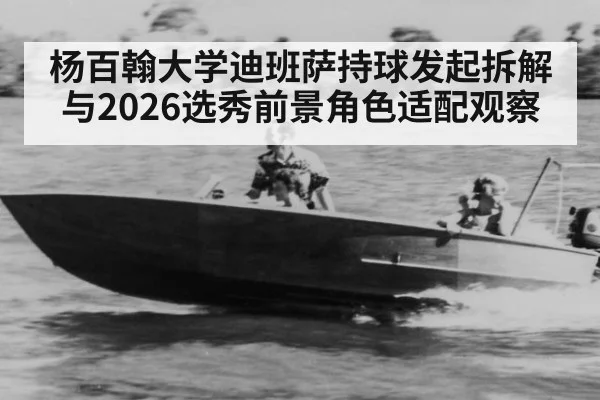 杨百翰大学迪班萨持球发起拆解与2026选秀前景角色适配观察