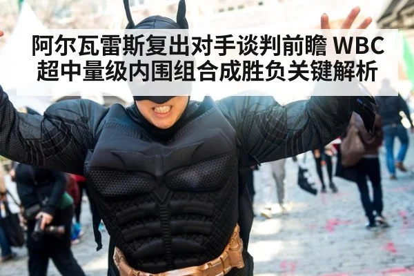 阿尔瓦雷斯复出对手谈判前瞻 WBC超中量级内围组合成胜负关键解析 | jiuyou game